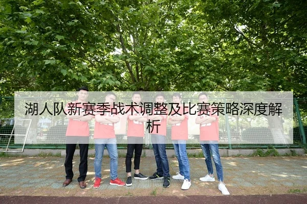 湖人队新赛季战术调整及比赛策略深度解析